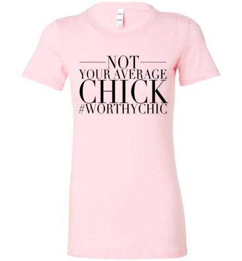 NOT YOUR AVERAGE CHICK! - Worthy Chic Ladies Fitted Tee! - Worthy Chic
